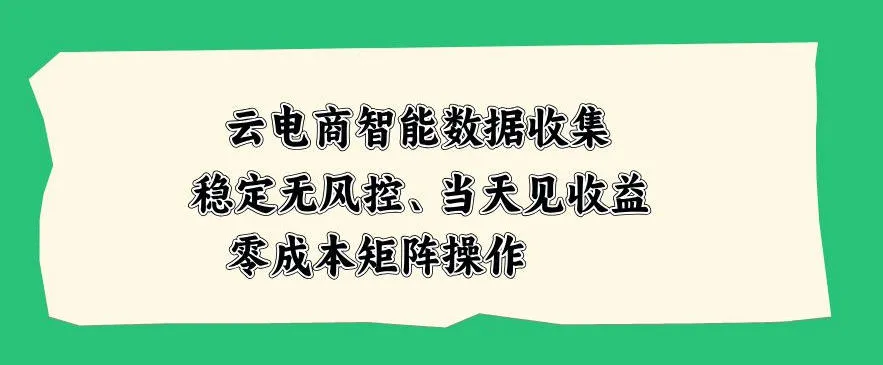 云电商智能数据收集,稳定无风控,当天做当天见收益,零成本矩阵操作【揭秘】-37博客