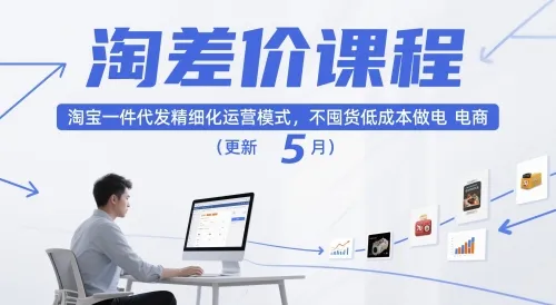 淘差价课程，淘宝一件代发精细化运营模式，不囤货低成本做电商(更新26年8月)-37博客