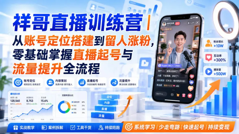 祥哥直播训练营|从账号定位搭建到留人涨粉,零基础掌握直播起号与流量提升全流程-37博客
