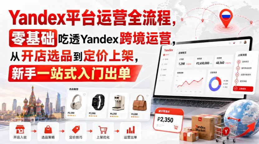 Yandex平台运营全流程，零基础吃透Yandex跨境运营，从开店选品到定价上架，新手一站式入门出单-37博客