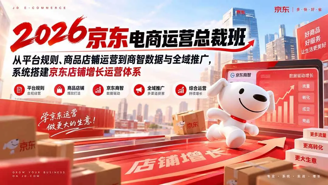 （20416期）2026京东电商运营总裁班：从平台规则、商品店铺运营到商智数据与全域推广，系统搭建京东店铺增长运营体系-37博客