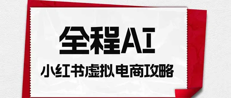 全程AI自动化｜小红书虚拟电商轻资产变现全攻略-37博客