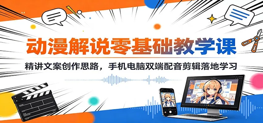 动漫解说零基础教学课:精讲文案创作思路,手机电脑双端配音剪辑落地学习-37博客