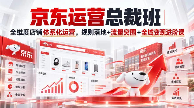 京东运营总裁班｜全维度店铺体系化运营，规则落地+流量突围+全域变现进阶课-37博客