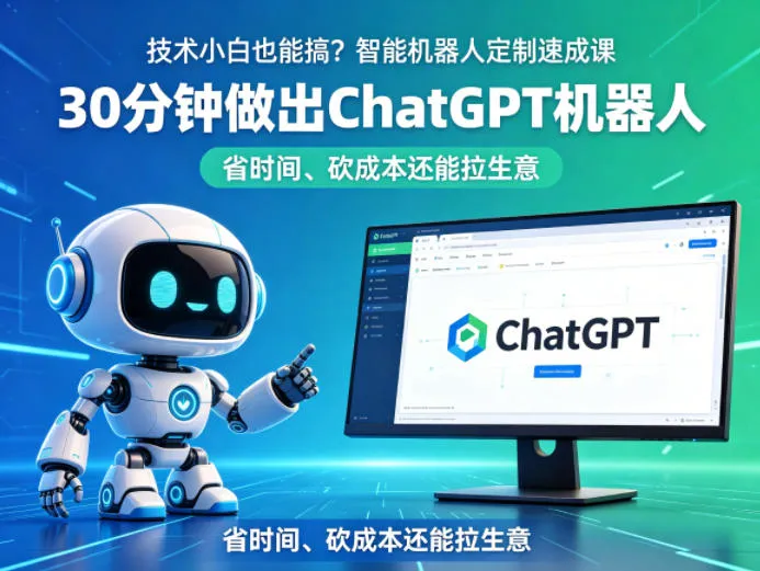 技术小白也能搞?智能机器人定制速成课,30分钟做出ChatGPT机器人,省时间、砍成本还能拉生意-37博客