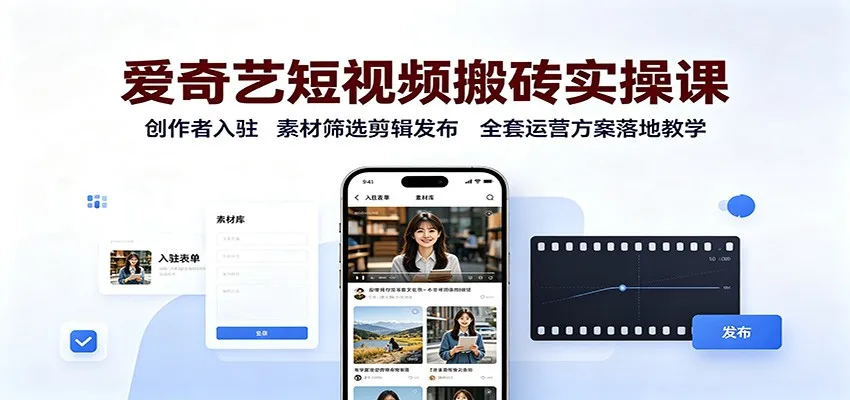 爱奇艺短视频搬砖实操课：创作者入驻，素材筛选剪辑发布，全套运营方案落地教学-37博客