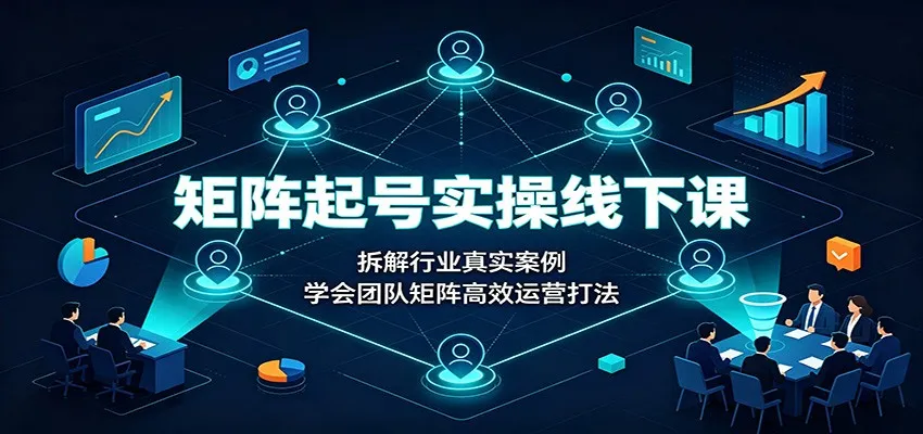 矩阵起号实操线下课:拆解行业真实案例,学会团队矩阵高效运营打法-37博客