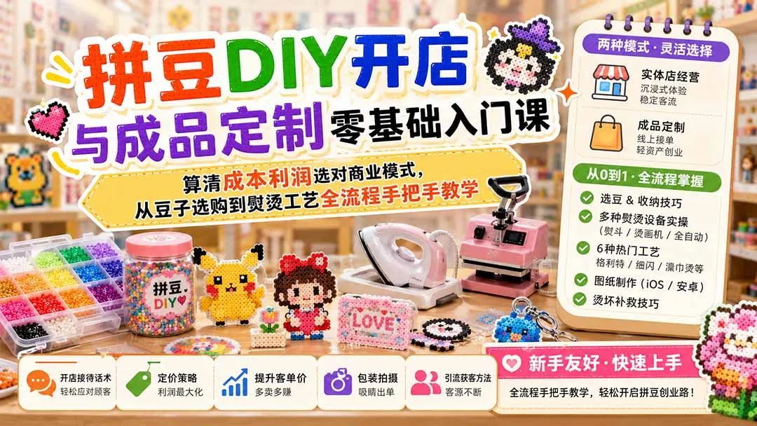 拼豆DIY开店与成品定制零基础入门课；算清成本利润选对商业模式，从豆子选购到熨烫工艺全流程手把手教学-37博客