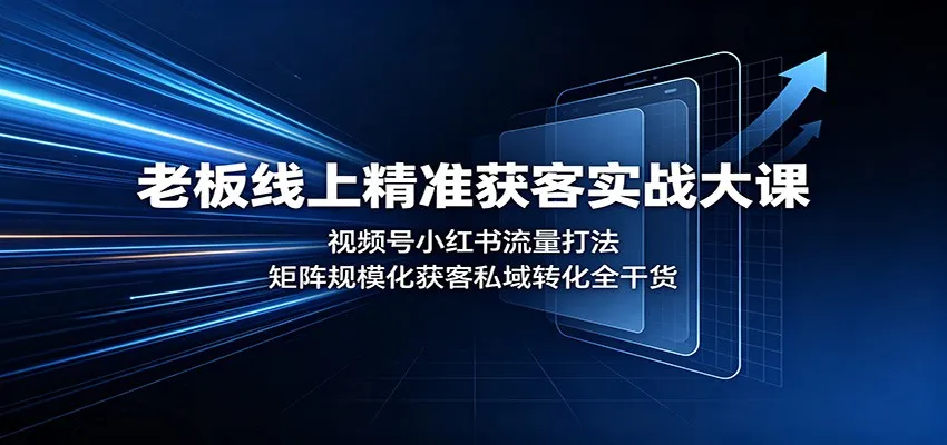 老板线上精准获客实战大课：视频号小红书流量打法，矩阵规模化获客私域转化全干货-37博客