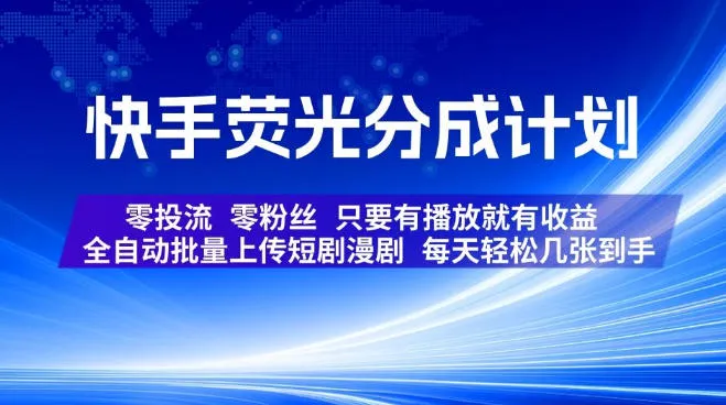 快手荧光分成计划，全自动批量上传短剧漫剧，每天轻松几张到手，零投流零粉丝，只要有播放就有收益【揭秘】-37博客