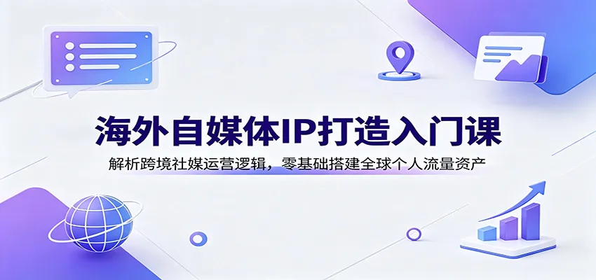 海外自媒体IP打造入门课：解析跨境社媒运营逻辑，零基础搭建全球个人流量资产-37博客