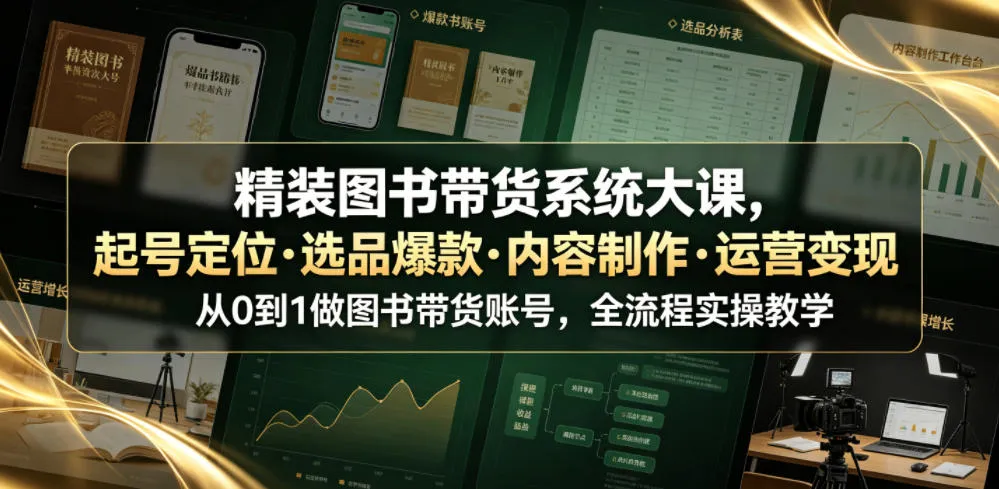 精装图书带货系统大课,起号定位・选品爆款・内容制作・运营变现,从0到1做图书带货账号,全流程实操教学(更新)-37博客