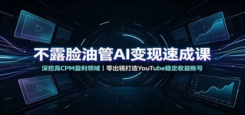 不露脸油管AI变现速成课：深挖高CPM盈利领域，零出镜打造YouTube稳定收益账号-37博客