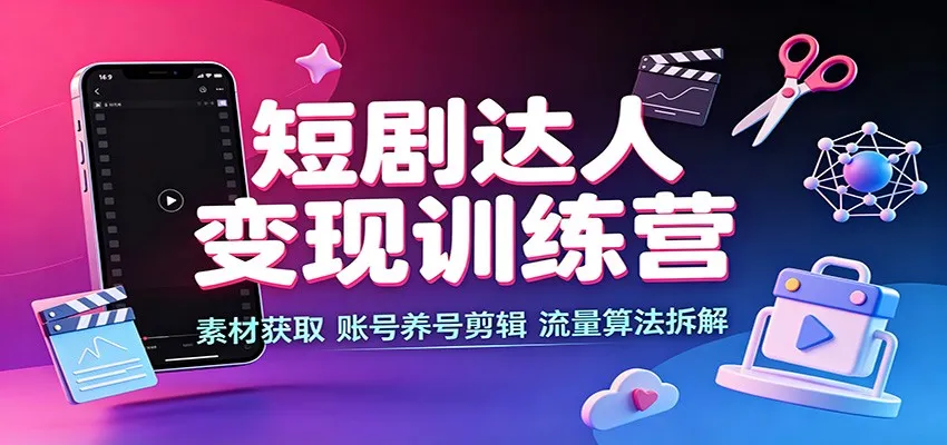 短剧达人变现训练营：素材获取，账号养号剪辑，流量算法拆解-37博客