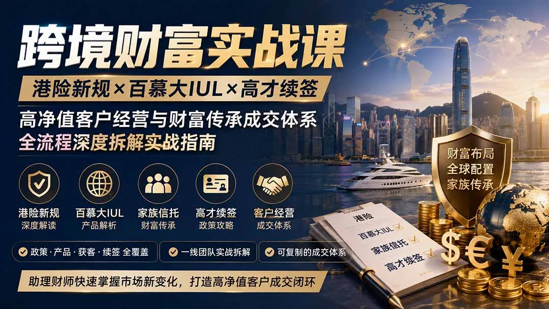 跨境财富实战课｜港险新规×百慕大IUL×高才续签｜高净值客户经营与财富传承成交体系全流程深度拆解实战指南-37博客