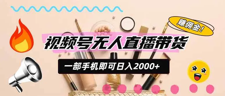（20315期）视频号带货，一天2000+，一部手机即可开展的完美副业，无需投资-37博客