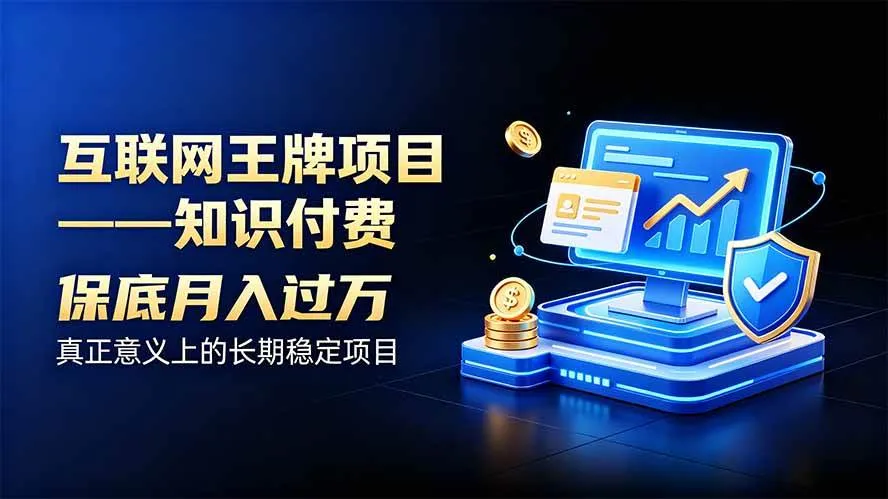 (20297期)互联网王牌项目——知识付费,月入过万只是保底,真正意义上的长期稳定项目 (20297期)互联网王牌项目——知识付费,月入过万只是保底,真正意义上的长期稳定项目