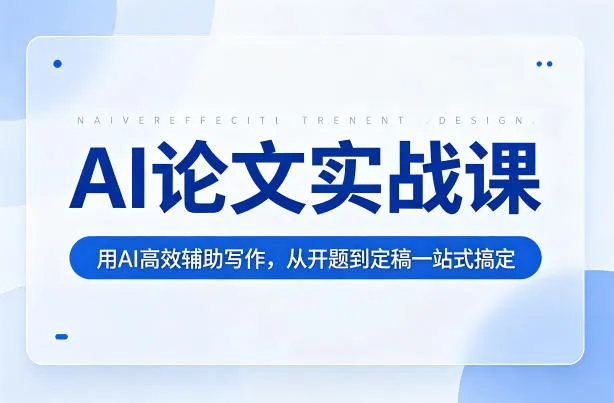 AI论文实战课:用AI高效辅助写作,从开题到定稿一站式搞定