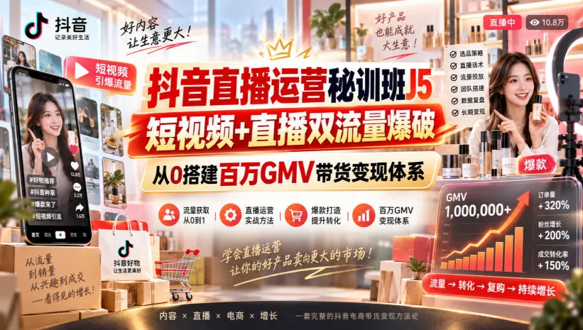 抖音直播运营秘训班J5｜短视频+直播双流量爆破，从0搭建百万GMV带货变现体系-37博客