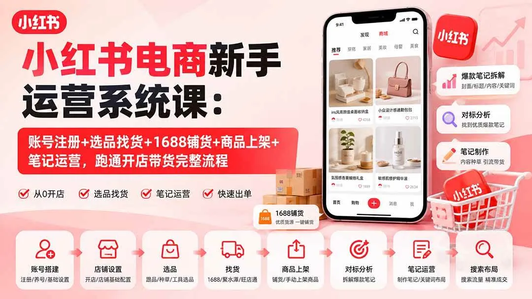 (20319期)小红书电商新手运营系统课:账号注册+选品找货+1688铺货+商品上架+笔记运营,跑通开店带货完整流程-37博客