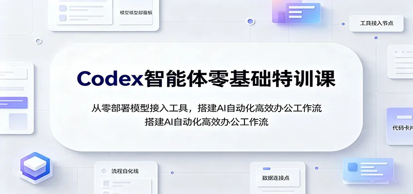 Codex智能体零基础特训课：从零部署模型接入工具，搭建AI自动化高效办公工作流-37博客