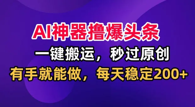 AI神器撸爆头条，一键搬运，秒过原创，有手就能做，每天稳定200+【揭秘】-37博客