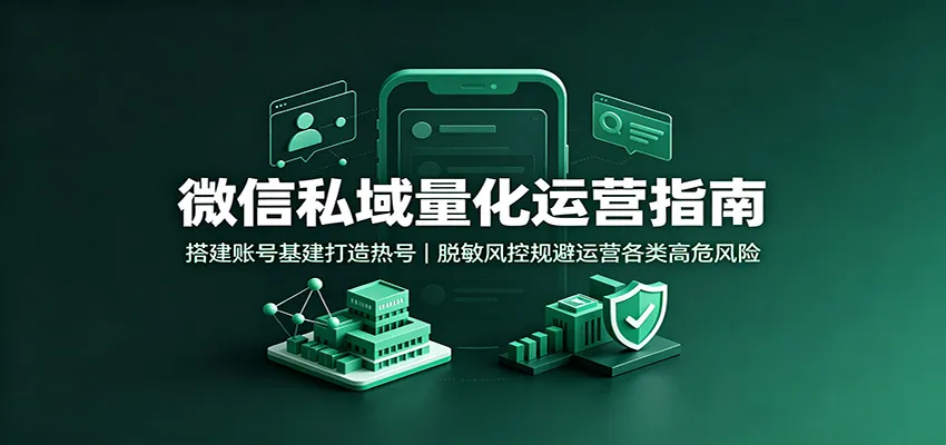微信私域量化运营指南:搭建账号基建打造热号,脱敏风控规避运营各类高危风险-37博客