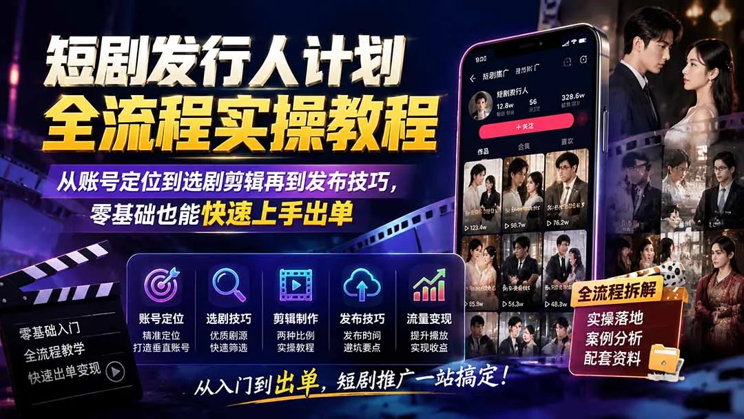 短剧发行人计划全流程实操教程;从账号定位到选剧剪辑再到发布技巧,零基础也能快速上手出单-37博客