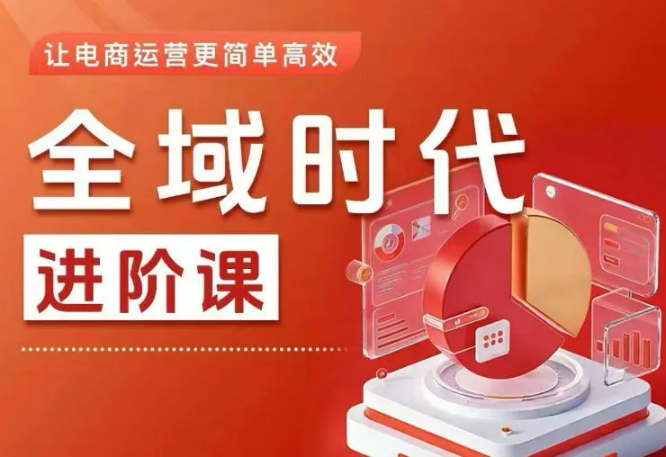 全域时代进阶课，更简单高效的全域投放实操，让电商运营更简单高效（更新0908）-37博客