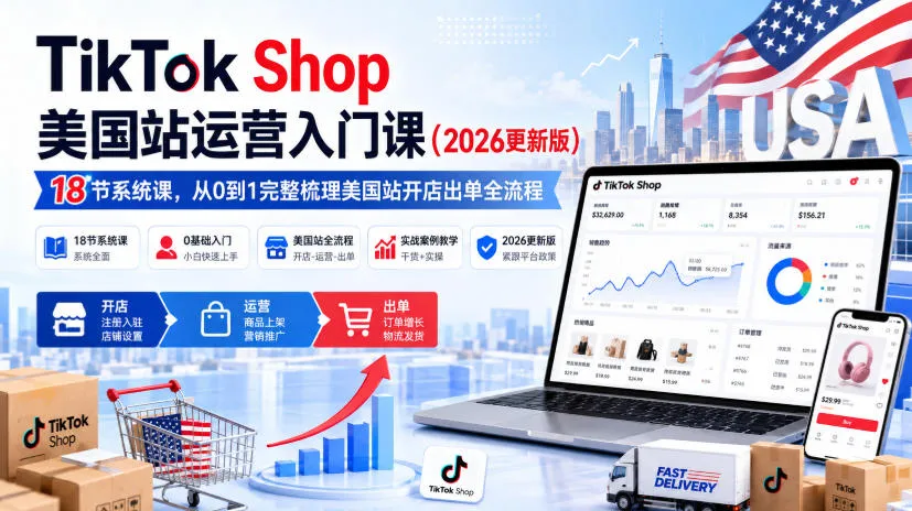 TikTok Shop美国站运营入门课（2026更新版），18节系统课，，从0到1完整梳理美国站开店出单全流程-37博客